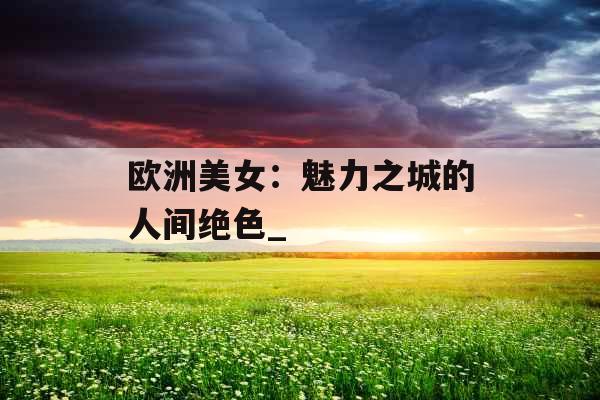 欧洲美女：魅力之城的人间绝色_