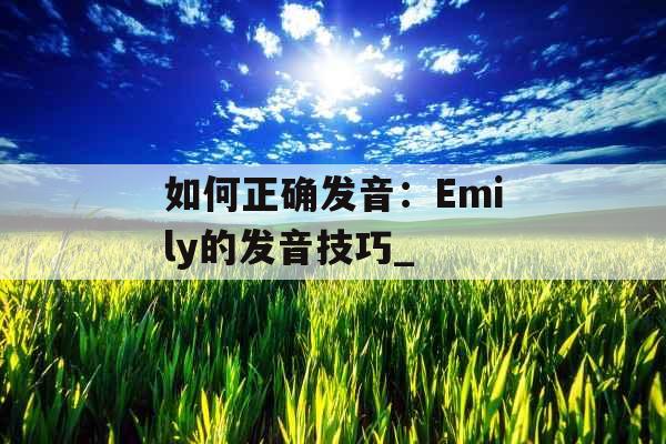 如何正确发音：Emily的发音技巧_