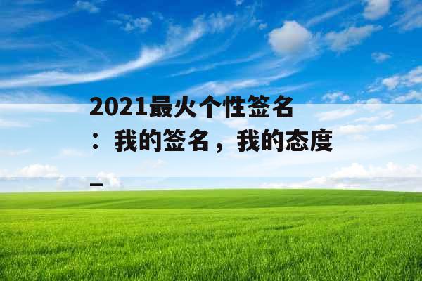 2021最火个性签名：我的签名，我的态度_