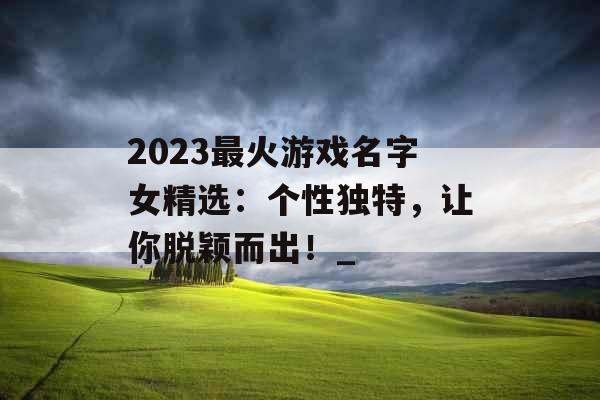 2023最火游戏名字女精选：个性独特，让你脱颖而出！_