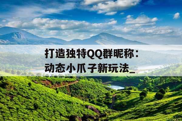 打造独特QQ群昵称：动态小爪子新玩法_