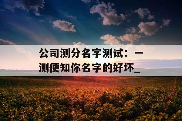 公司测分名字测试：一测便知你名字的好坏_