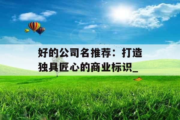 好的公司名推荐：打造独具匠心的商业标识_