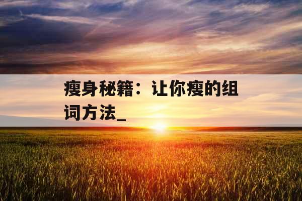 瘦身秘籍：让你瘦的组词方法_