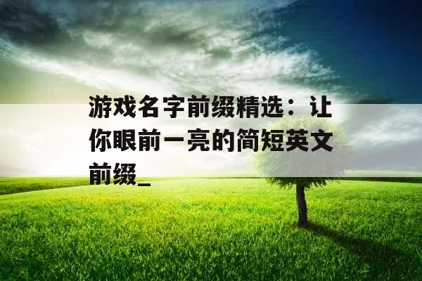 游戏名字前缀精选：让你眼前一亮的简短英文前缀_