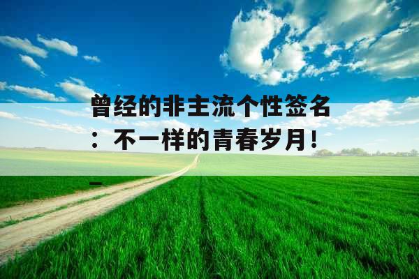 曾经的非主流个性签名：不一样的青春岁月！_