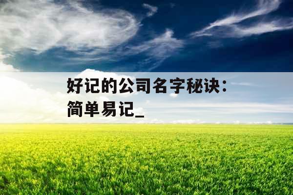 好记的公司名字秘诀：简单易记_