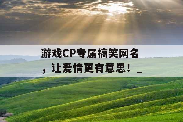 游戏CP专属搞笑网名，让爱情更有意思！_