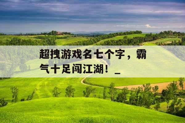 超拽游戏名七个字，霸气十足闯江湖！_