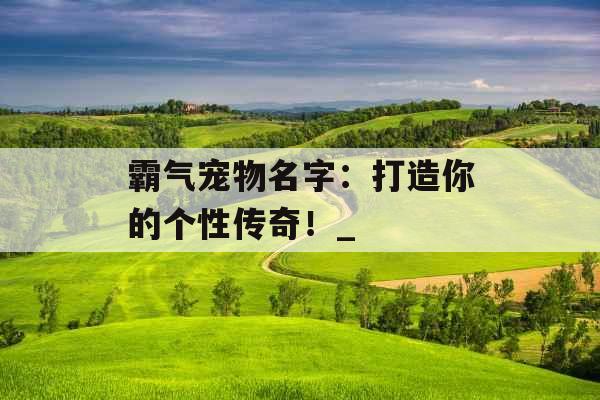 霸气宠物名字：打造你的个性传奇！_