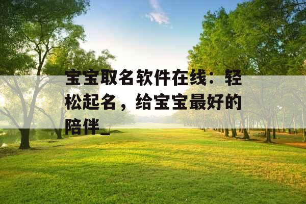宝宝取名软件在线：轻松起名，给宝宝最好的陪伴_