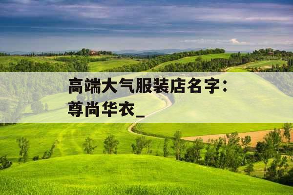 高端大气服装店名字：尊尚华衣_