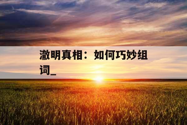 澈明真相：如何巧妙组词_