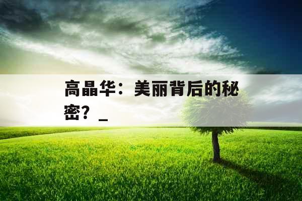 高晶华：美丽背后的秘密？_