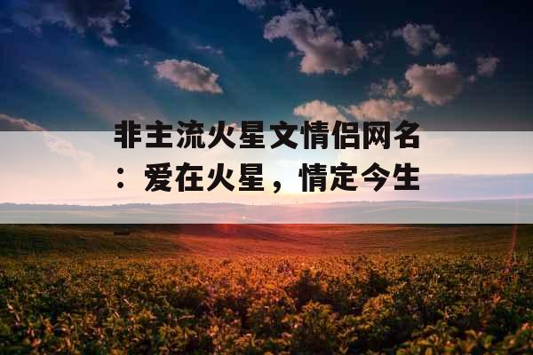 非主流火星文情侣网名：爱在火星，情定今生_