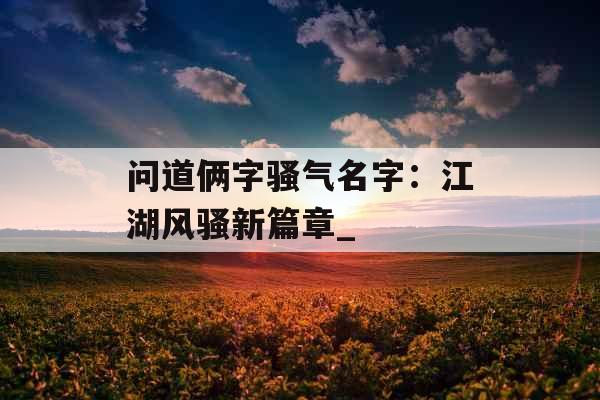 问道俩字骚气名字：江湖风骚新篇章_