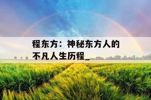 程东方：神秘东方人的不凡人生历程_