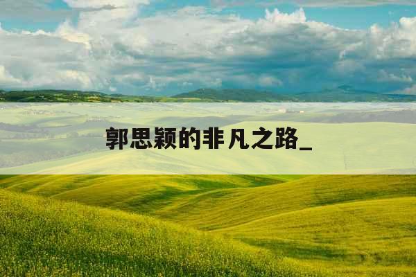 郭思颖的非凡之路_
