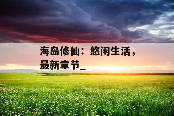 海岛修仙：悠闲生活，最新章节_