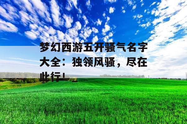 梦幻西游五开骚气名字大全：独领风骚，尽在此行！_