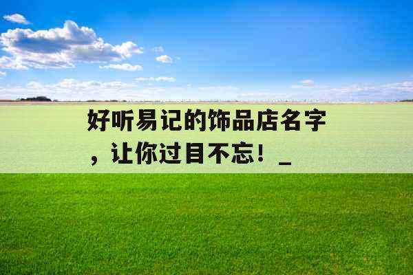 好听易记的饰品店名字，让你过目不忘！_