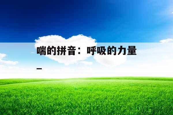 喘的拼音：呼吸的力量_