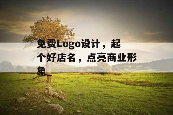 免费Logo设计，起个好店名，点亮商业形象_