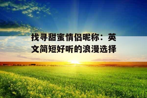 找寻甜蜜情侣昵称：英文简短好听的浪漫选择_