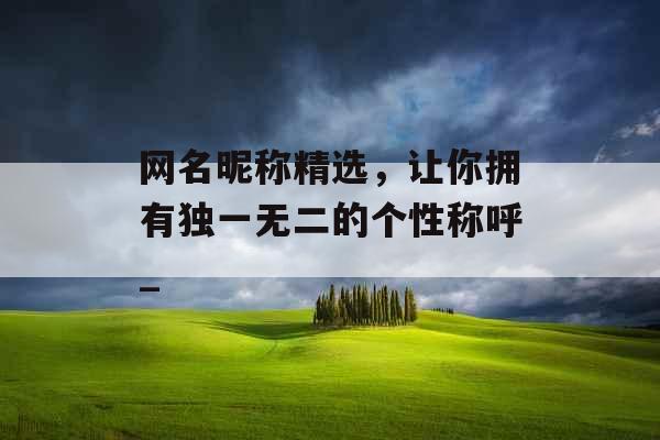 网名昵称精选，让你拥有独一无二的个性称呼_