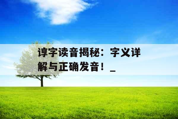 谆字读音揭秘：字义详解与正确发音！_