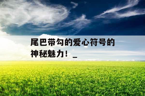 尾巴带勾的爱心符号的神秘魅力！_