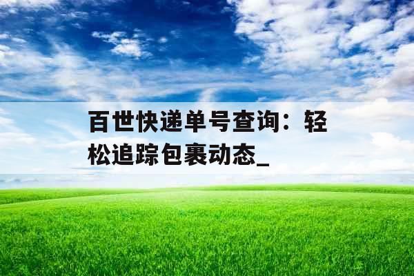 百世快递单号查询：轻松追踪包裹动态_