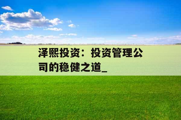 泽熙投资：投资管理公司的稳健之道_