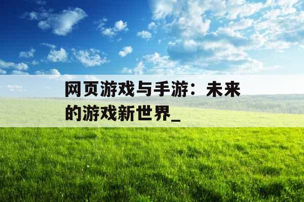 网页游戏与手游：未来的游戏新世界_