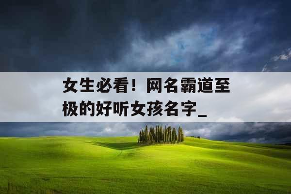 女生必看！网名霸道至极的好听女孩名字_