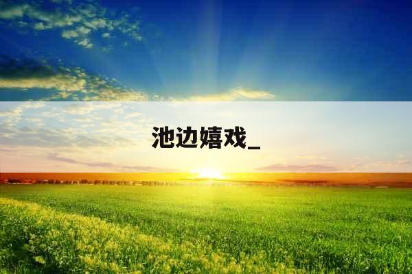 池边嬉戏_