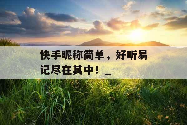快手昵称简单，好听易记尽在其中！_