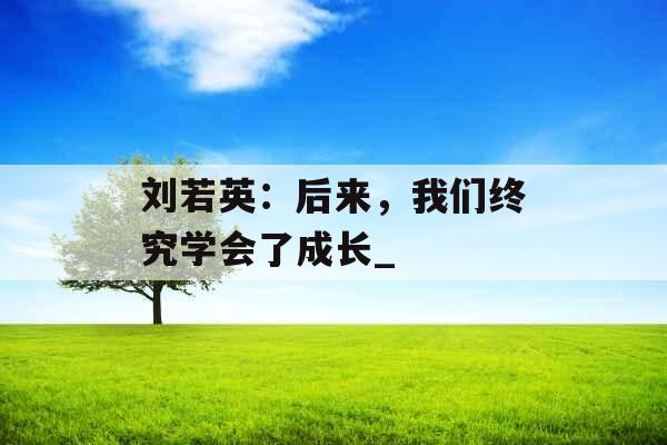 刘若英：后来，我们终究学会了成长_