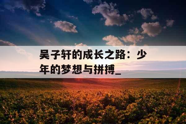 吴子轩的成长之路：少年的梦想与拼搏_