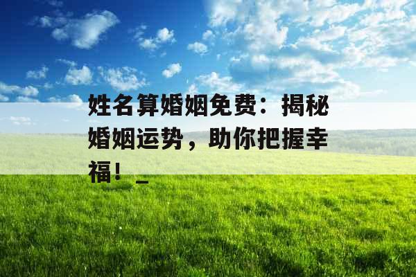姓名算婚姻免费：揭秘婚姻运势，助你把握幸福！_