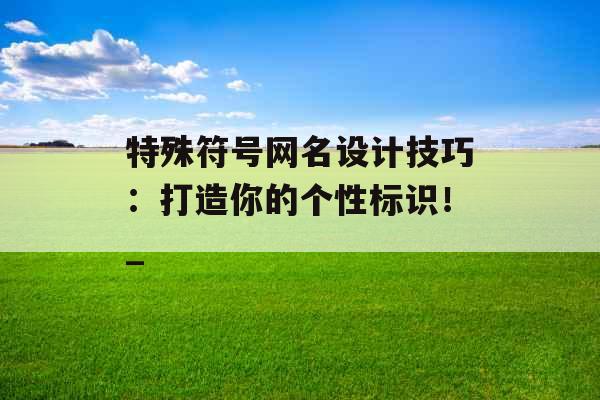 特殊符号网名设计技巧：打造你的个性标识！_