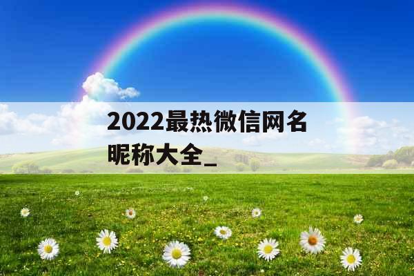 2022最热微信网名昵称大全_