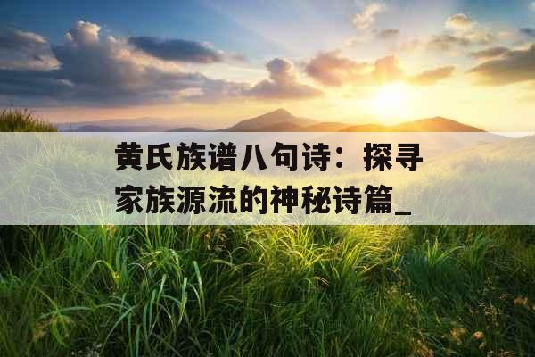 黄氏族谱八句诗：探寻家族源流的神秘诗篇_