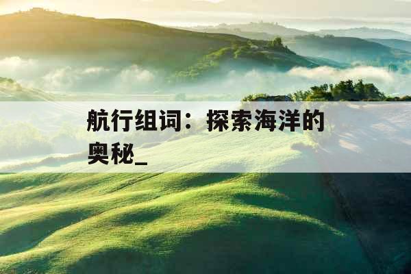 航行组词：探索海洋的奥秘_