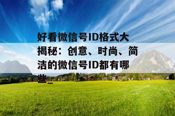 好看微信号ID格式大揭秘：创意、时尚、简洁的微信号ID都有哪些_