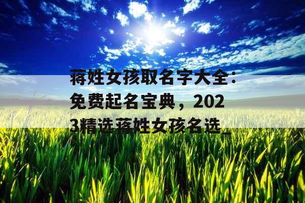 蒋姓女孩取名字大全：免费起名宝典，2023精选蒋姓女孩名选_