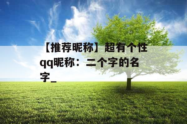 【推荐昵称】超有个性qq昵称：二个字的名字_