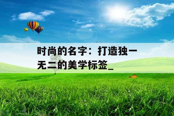 时尚的名字：打造独一无二的美学标签_