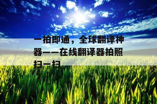 一拍即通，全球翻译神器——在线翻译器拍照扫一扫_