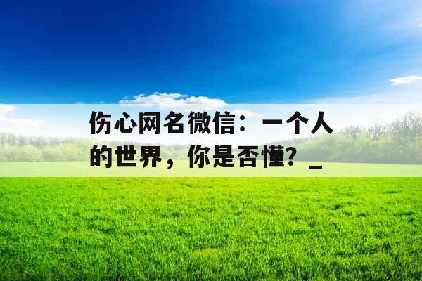 伤心网名微信：一个人的世界，你是否懂？_